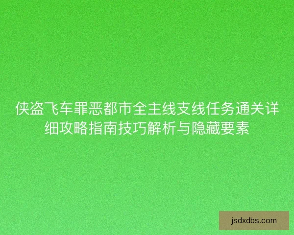 侠盗飞车罪恶都市全主线支线任务通关详细攻略指南技巧解析与隐藏要素