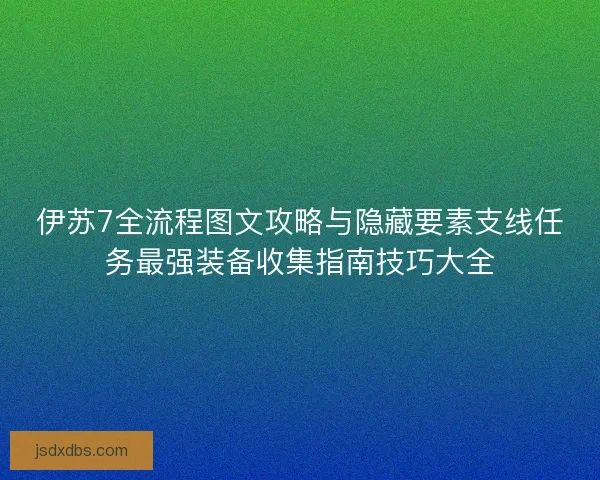 伊苏7全流程图文攻略与隐藏要素支线任务最强装备收集指南技巧大全 伊苏7全流程图文攻略与隐藏要素支线任务最强装备收集指南技巧大全