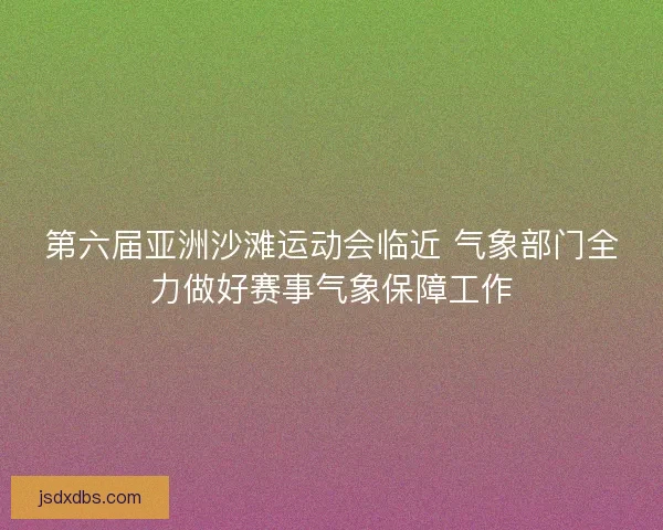 第六届亚洲沙滩运动会临近 气象部门全力做好赛事气象保障工作 第六届亚洲沙滩运动会临近 气象部门全力做好赛事气象保障工作