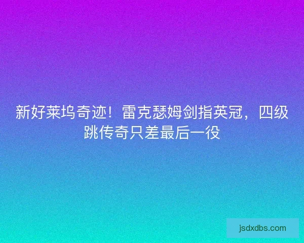 新好莱坞奇迹！雷克瑟姆剑指英冠，四级跳传奇只差最后一役