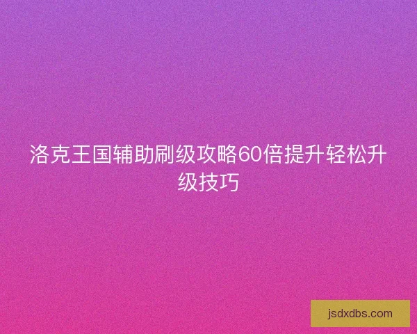 洛克王国辅助刷级攻略60倍提升轻松升级技巧 洛克王国辅助刷级攻略60倍提升轻松升级技巧